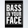 Bass in your face